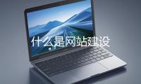 什么是网站建设